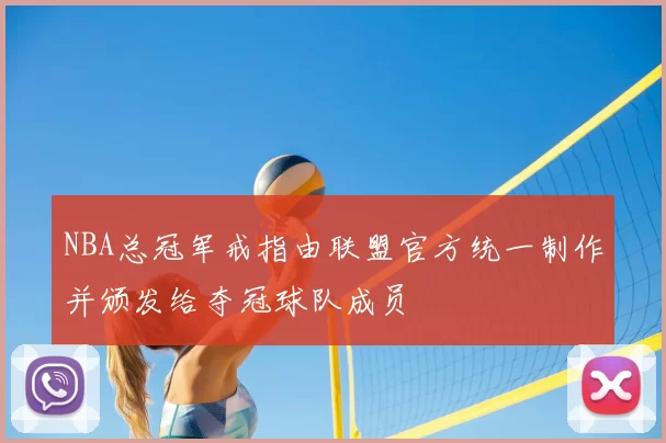 NBA总冠军戒指由联盟官方统一制作并颁发给夺冠球队成员